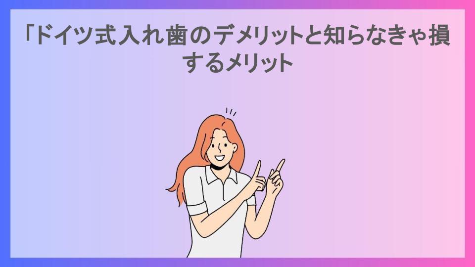 「ドイツ式入れ歯のデメリットと知らなきゃ損するメリット